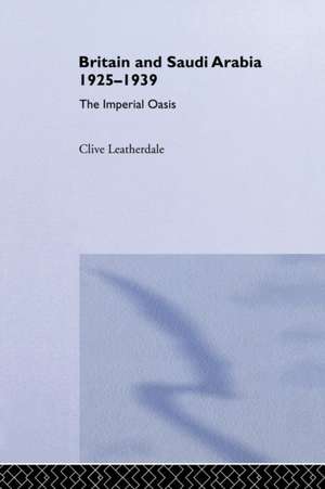 Britain and Saudi Arabia, 1925-1939: The Imperial Oasis de Clive Leatherdale