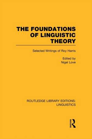 The Foundations of Linguistic Theory (RLE Linguistics B: Grammar): Selected Writings of Roy Harris de Nigel Love