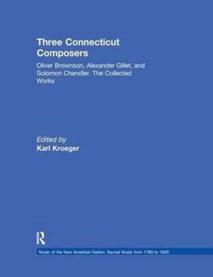 Three Connecticut Composers: Oliver Brownson, Alexander Gillet, and Solomon Chandler: The Collected Works de Karl Kroeger