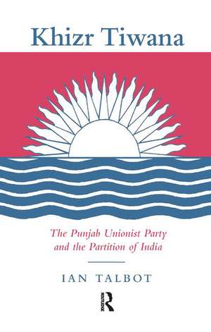 Khizr Tiwana, the Punjab Unionist Party and the Partition of India de Ian Talbot