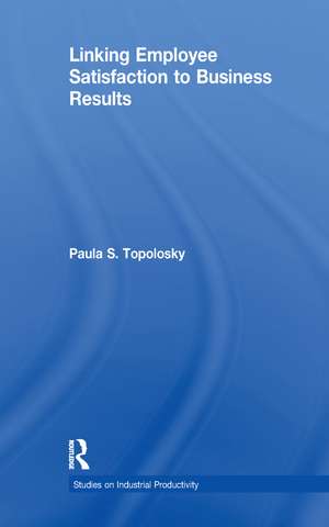 Linking Employee Satisfaction to Business Results de Paula S. Topolosky