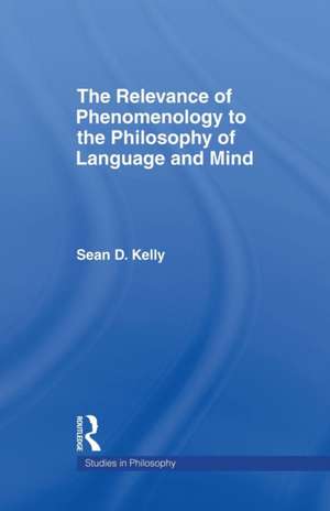 The Relevance of Phenomenology to the Philosophy of Language and Mind de Sean D. Kelly