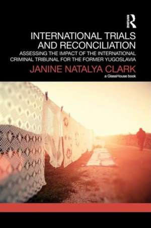 International Trials and Reconciliation: Assessing the Impact of the International Criminal Tribunal for the Former Yugoslavia de Janine Clark