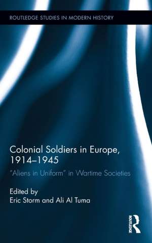 Colonial Soldiers in Europe, 1914-1945: "Aliens in Uniform" in Wartime Societies de Eric Storm