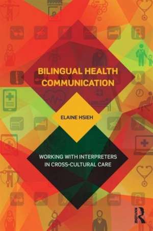 Bilingual Health Communication: Working with Interpreters in Cross-Cultural Care de Elaine Hsieh