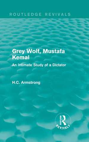 Grey Wolf-- Mustafa Kemal: An Intimate Study of a Dictator de H.C. Armstrong