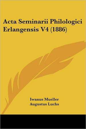 Acta Seminarii Philologici Erlangensis V4 (1886) de Iwanus Mueller