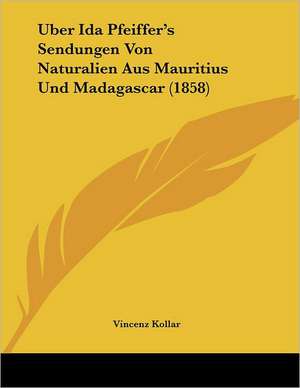 Uber Ida Pfeiffer's Sendungen Von Naturalien Aus Mauritius Und Madagascar (1858) de Vincenz Kollar