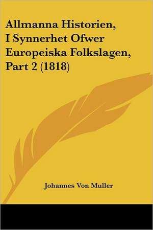 Allmanna Historien, I Synnerhet Ofwer Europeiska Folkslagen, Part 2 (1818) de Johannes Von Muller