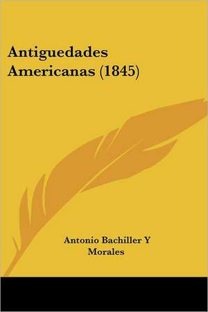 Antiguedades Americanas (1845) de Antonio Bachiller Y Morales