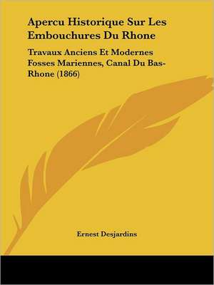 Apercu Historique Sur Les Embouchures Du Rhone de Ernest Desjardins