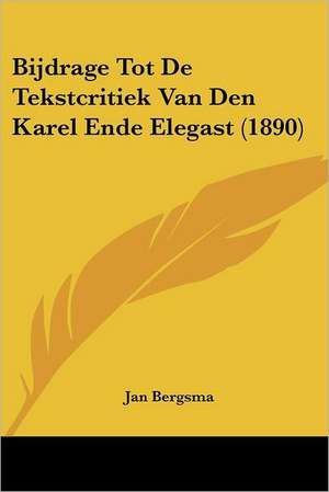 Bijdrage Tot De Tekstcritiek Van Den Karel Ende Elegast (1890) de Jan Bergsma