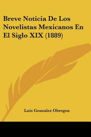 Breve Noticia De Los Novelistas Mexicanos En El Siglo XIX (1889) de Luis Gonzalez Obregon