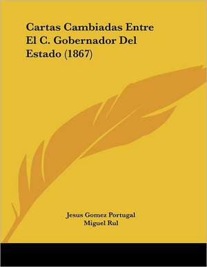 Cartas Cambiadas Entre El C. Gobernador Del Estado (1867) de Jesus Gomez Portugal