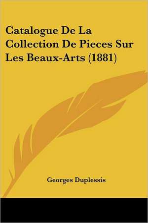 Catalogue De La Collection De Pieces Sur Les Beaux-Arts (1881) de Georges Duplessis