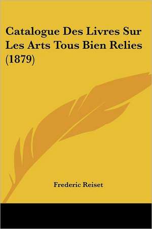 Catalogue Des Livres Sur Les Arts Tous Bien Relies (1879) de Frederic Reiset