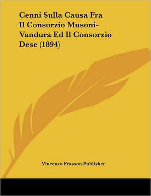 Cenni Sulla Causa Fra Il Consorzio Musoni-Vandura Ed Il Consorzio Dese (1894) de Vincenzo Frasson Publisher