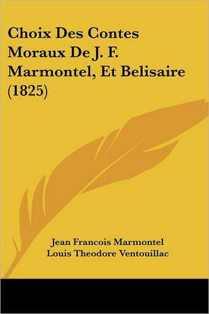 Choix Des Contes Moraux De J. F. Marmontel, Et Belisaire (1825) de Jean Francois Marmontel