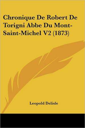 Chronique De Robert De Torigni Abbe Du Mont-Saint-Michel V2 (1873) de Leopold Delisle