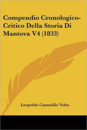 Compendio Cronologico-Critico Della Storia Di Mantova V4 (1833) de Leopoldo Cammillo Volta