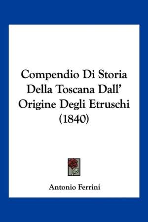 Compendio Di Storia Della Toscana Dall' Origine Degli Etruschi (1840) de Antonio Ferrini