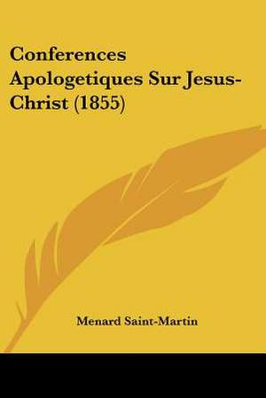 Conferences Apologetiques Sur Jesus-Christ (1855) de Menard Saint-Martin