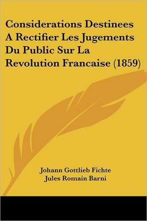 Considerations Destinees A Rectifier Les Jugements Du Public Sur La Revolution Francaise (1859) de Johann Gottlieb Fichte