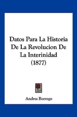 Datos Para La Historia De La Revolucion De La Interinidad (1877) de Andres Borrego