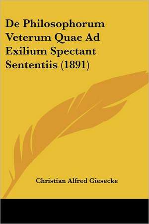 De Philosophorum Veterum Quae Ad Exilium Spectant Sententiis (1891) de Christian Alfred Giesecke