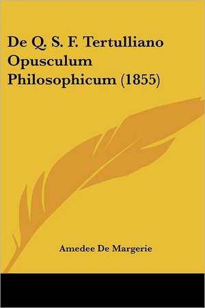 De Q. S. F. Tertulliano Opusculum Philosophicum (1855) de Amedee De Margerie