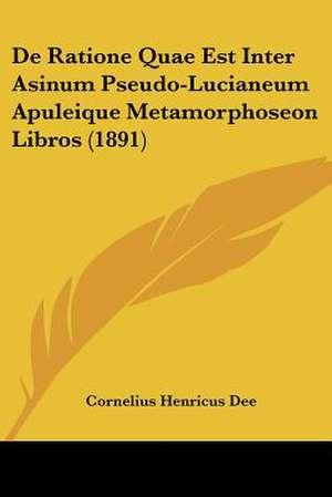 De Ratione Quae Est Inter Asinum Pseudo-Lucianeum Apuleique Metamorphoseon Libros (1891) de Cornelius Henricus Dee