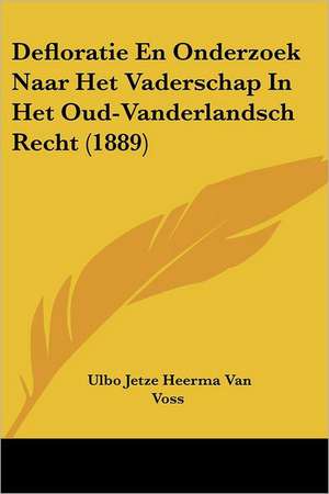 Defloratie En Onderzoek Naar Het Vaderschap In Het Oud-Vanderlandsch Recht (1889) de Ulbo Jetze Heerma van Voss