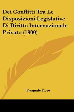 Dei Conflitti Tra Le Disposizioni Legislative Di Diritto Internazionale Privato (1900) de Pasquale Fiore