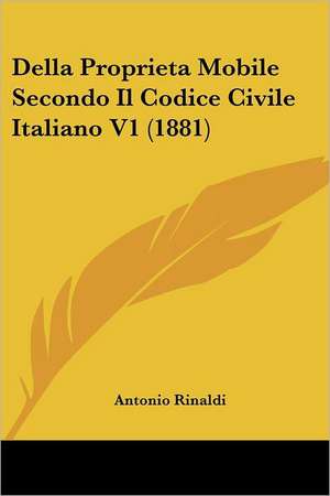 Della Proprieta Mobile Secondo Il Codice Civile Italiano V1 (1881) de Antonio Rinaldi