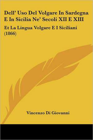 Dell' Uso Del Volgare In Sardegna E In Sicilia Ne' Secoli XII E XIII de Vincenzo Di Giovanni