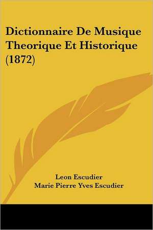 Dictionnaire De Musique Theorique Et Historique (1872) de Leon Escudier