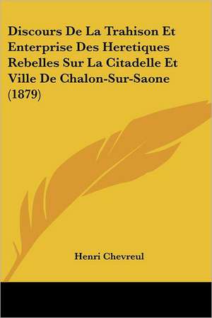 Discours De La Trahison Et Enterprise Des Heretiques Rebelles Sur La Citadelle Et Ville De Chalon-Sur-Saone (1879) de Henri Chevreul