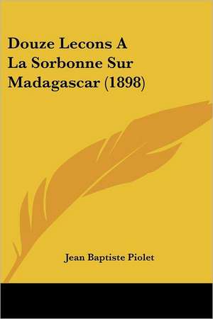 Douze Lecons a la Sorbonne Sur Madagascar (1898) de Jean Baptiste Piolet