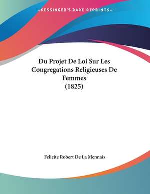 Du Projet De Loi Sur Les Congregations Religieuses De Femmes (1825) de Felicite Robert De La Mennais