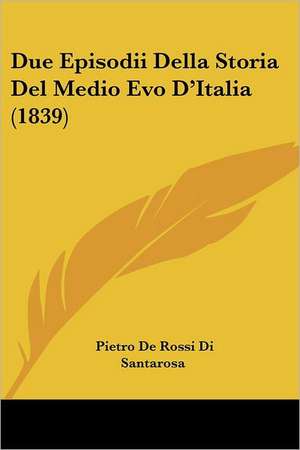 Due Episodii Della Storia Del Medio Evo D'Italia (1839) de Pietro De Rossi Di Santarosa