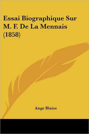 Essai Biographique Sur M. F. De La Mennais (1858) de Ange Blaize