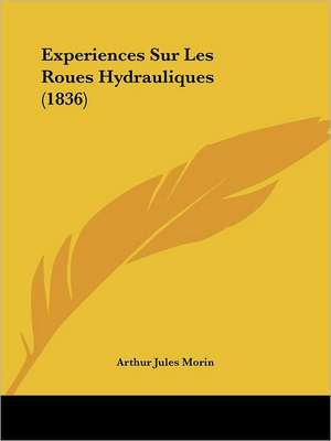 Experiences Sur Les Roues Hydrauliques (1836) de Arthur Jules Morin