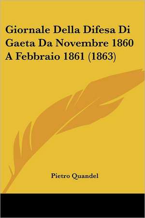 Giornale Della Difesa Di Gaeta Da Novembre 1860 A Febbraio 1861 (1863) de Pietro Quandel