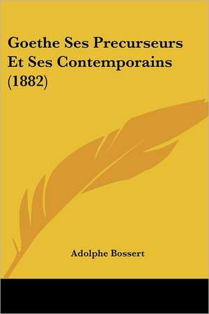 Goethe Ses Precurseurs Et Ses Contemporains (1882) de Adolphe Bossert