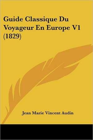 Guide Classique Du Voyageur En Europe V1 (1829) de Jean Marie Vincent Audin