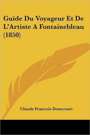 Guide Du Voyageur Et De L'Artiste A Fontainebleau (1850) de Claude Francois Denecourt