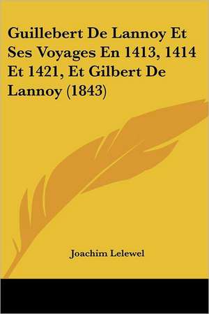 Guillebert De Lannoy Et Ses Voyages En 1413, 1414 Et 1421, Et Gilbert De Lannoy (1843) de Joachim Lelewel