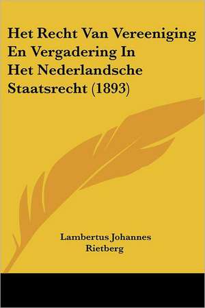 Het Recht Van Vereeniging En Vergadering In Het Nederlandsche Staatsrecht (1893) de Lambertus Johannes Rietberg