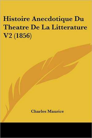 Histoire Anecdotique Du Theatre De La Litterature V2 (1856) de Charles Maurice