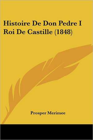 Histoire De Don Pedre I Roi De Castille (1848) de Prosper Merimee